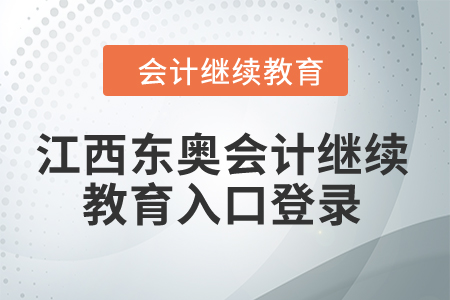 2024年江西東奧會計(jì)繼續(xù)教育入口登錄 2024年江西東奧會計(jì)繼續(xù)教育入口登錄