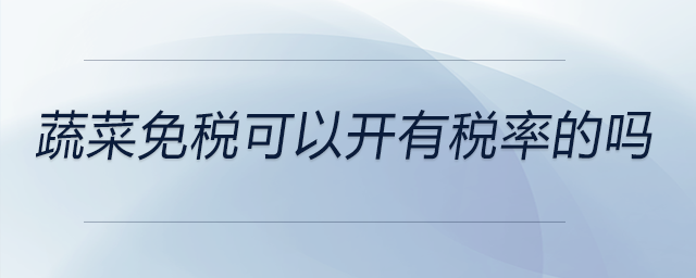 蔬菜免稅可以開有稅率的嗎 蔬菜免稅可以開有稅率的嗎