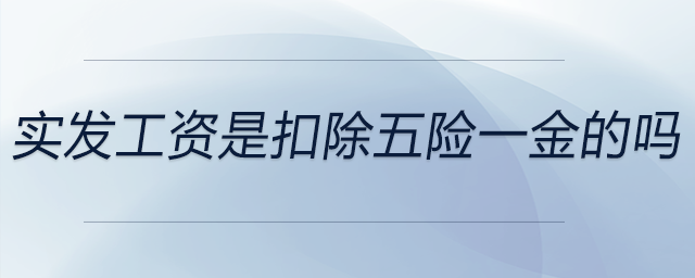 實(shí)發(fā)工資是扣除五險(xiǎn)一金的嗎