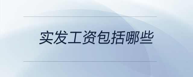 實發(fā)工資包括哪些 實發(fā)工資包括哪些