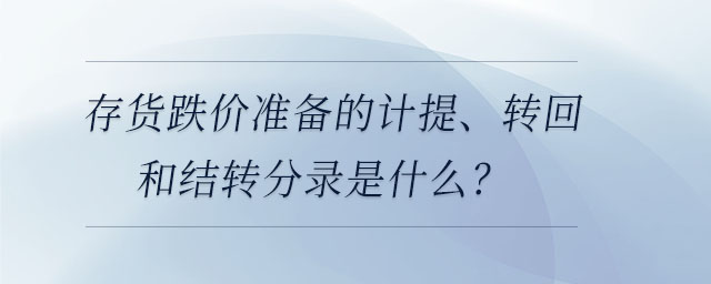 存貨跌價準(zhǔn)備的計提、轉(zhuǎn)回和結(jié)轉(zhuǎn)分錄是什么？