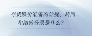 存貨跌價準備的計提、轉回和結轉分錄是什么？