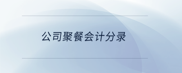 公司聚餐會(huì)計(jì)分錄 公司聚餐會(huì)計(jì)分錄