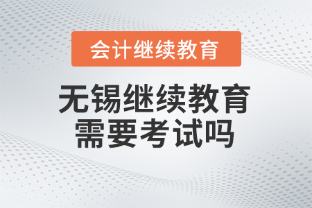 2024年無(wú)錫會(huì)計(jì)繼續(xù)教育需要考試嗎？
