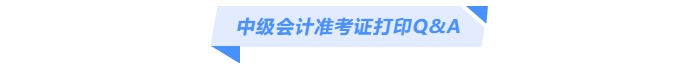 中級會(huì)計(jì)準(zhǔn)考證打印Q&A