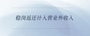 穩(wěn)崗返還計入營業(yè)外收入