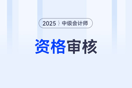 2025年中級會計報名資格審核方式是哪些？