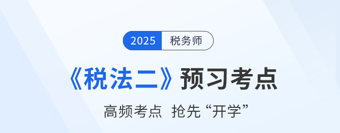 2025稅務(wù)師考試《稅法二》預習攻略：搶先學，掌握恒考點