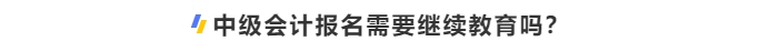 中級會計(jì)報(bào)名需要繼續(xù)教育嗎