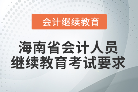 2024年海南省會(huì)計(jì)人員繼續(xù)教育考試要求 2024年海南省會(huì)計(jì)人員繼續(xù)教育考試要求