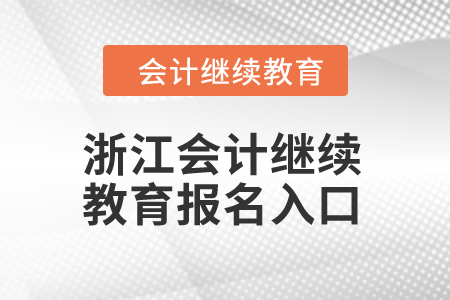2024年浙江省會(huì)計(jì)人員繼續(xù)教育報(bào)名入口 2024年浙江省會(huì)計(jì)人員繼續(xù)教育報(bào)名入口