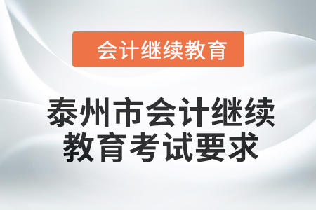泰州市2024年會(huì)計(jì)繼續(xù)教育考試要求 泰州市2024年會(huì)計(jì)繼續(xù)教育考試要求