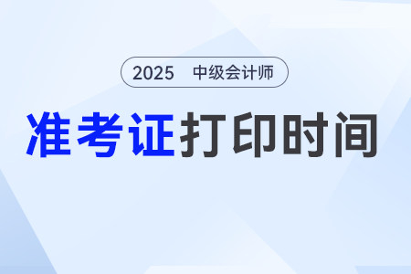 2025年中級會計師準考證打印時間限制多久？能打印了嗎？
