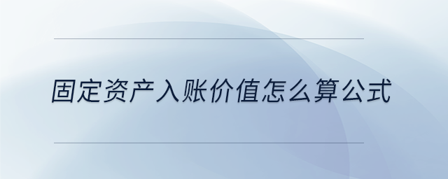 固定資產(chǎn)入賬價(jià)值怎么算公式 固定資產(chǎn)入賬價(jià)值怎么算公式