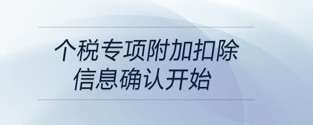 個稅專項附加扣除信息確認開始 個稅專項附加扣除信息確認開始