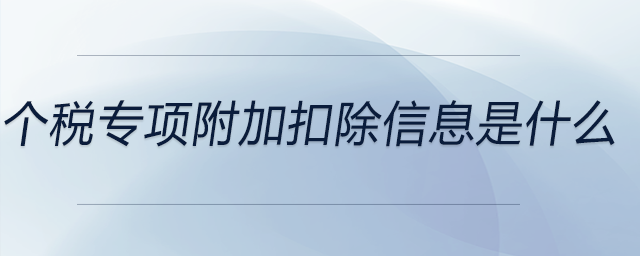 個稅專項附加扣除信息是什么 個稅專項附加扣除信息是什么