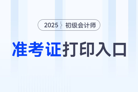 北京2025年初級會(huì)計(jì)準(zhǔn)考證打印入口是什么？
