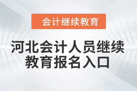 2024年河北省會計人員繼續(xù)教育報名入口 2024年河北省會計人員繼續(xù)教育報名入口