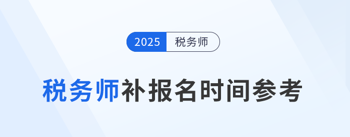 25年稅務(wù)師補報名時間是怎么安排的？與首次報名有哪些區(qū)別？