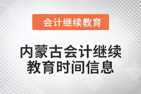 2024年內(nèi)蒙古會計人員繼續(xù)教育時間信息 2024年內(nèi)蒙古會計人員繼續(xù)教育時間信息