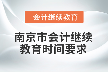 2024年南京市會計繼續(xù)教育時間要求 2024年南京市會計繼續(xù)教育時間要求