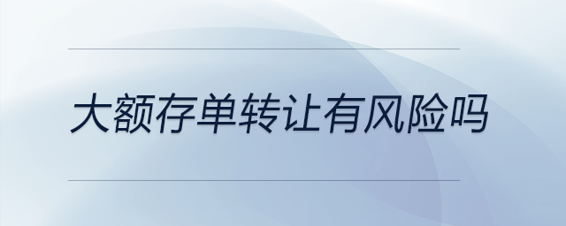 大額存單轉(zhuǎn)讓有風(fēng)險(xiǎn)嗎 大額存單轉(zhuǎn)讓有風(fēng)險(xiǎn)嗎