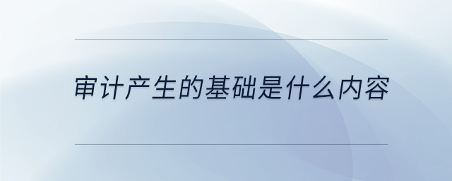 審計(jì)產(chǎn)生的基礎(chǔ)是什么內(nèi)容 審計(jì)產(chǎn)生的基礎(chǔ)是什么內(nèi)容