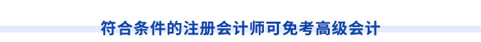 符合條件的注冊(cè)會(huì)計(jì)師可免考高級(jí)會(huì)計(jì)