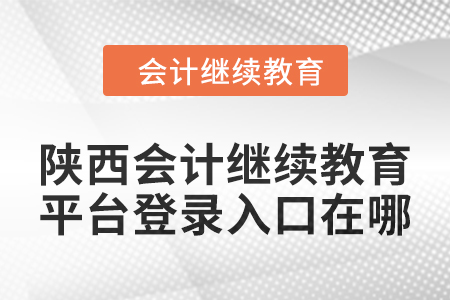 2024年陜西會計(jì)繼續(xù)教育平臺登錄入口在哪？