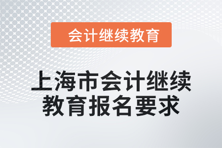上海市會(huì)計(jì)繼續(xù)教育2024年報(bào)名要求