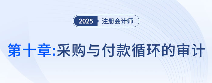 第十章采購與付款循環(huán)的審計(jì)_2025年注會(huì)審計(jì)搶學(xué)記憶樹 第十章采購與付款循環(huán)的審計(jì)_2025年注會(huì)審計(jì)搶學(xué)記憶樹