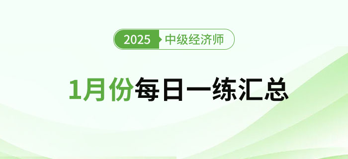 2025年中級經(jīng)濟師1月份每日一練匯總 2025年中級經(jīng)濟師1月份每日一練匯總