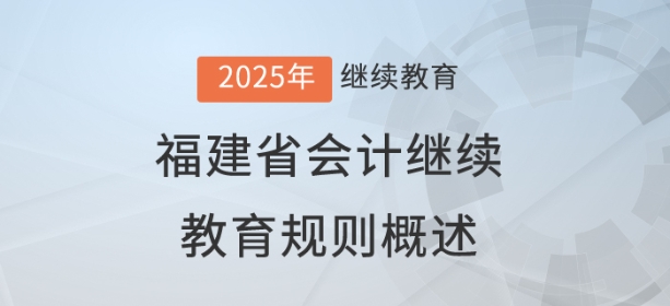 2025年福建省會(huì)計(jì)繼續(xù)教育規(guī)則概述
