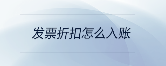 發(fā)票折扣怎么入賬 發(fā)票折扣怎么入賬