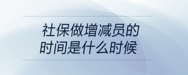 社保做增減員的時(shí)間是什么時(shí)候 社保做增減員的時(shí)間是什么時(shí)候