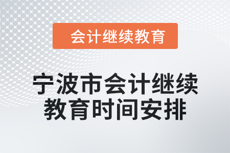 2025年寧波市會計繼續(xù)教育時間安排 2025年寧波市會計繼續(xù)教育時間安排