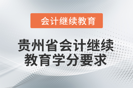 2025年貴州省會(huì)計(jì)繼續(xù)教育學(xué)分要求 2025年貴州省會(huì)計(jì)繼續(xù)教育學(xué)分要求