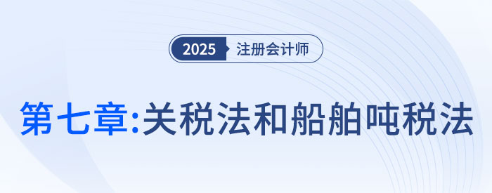 第七章關(guān)稅法和船舶噸稅法_2025年注會(huì)稅法搶學(xué)記憶樹