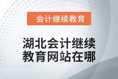 2025年湖北會計繼續(xù)教育網(wǎng)站在哪？