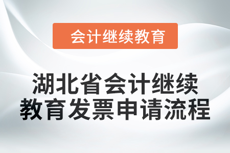 2025年湖北省會(huì)計(jì)繼續(xù)教育發(fā)票申請(qǐng)流程 2025年湖北省會(huì)計(jì)繼續(xù)教育發(fā)票申請(qǐng)流程