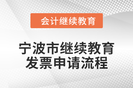 2025年寧波市會計(jì)繼續(xù)教育發(fā)票申請流程 2025年寧波市會計(jì)繼續(xù)教育發(fā)票申請流程