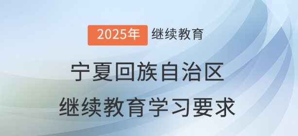 2025年寧夏回族自治區(qū)會計繼續(xù)教育學(xué)習(xí)要求 2025年寧夏回族自治區(qū)會計繼續(xù)教育學(xué)習(xí)要求