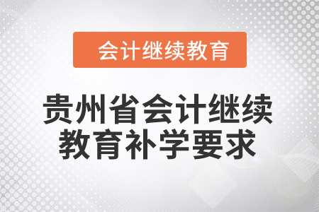 2025年貴州省會(huì)計(jì)繼續(xù)教育補(bǔ)學(xué)要求 2025年貴州省會(huì)計(jì)繼續(xù)教育補(bǔ)學(xué)要求