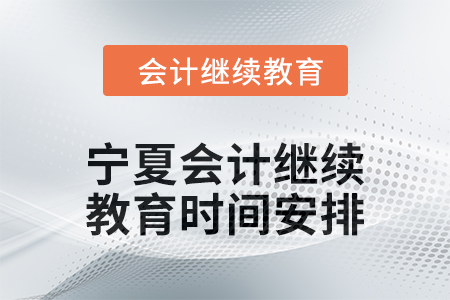 2025年寧夏回族自治區(qū)會(huì)計(jì)繼續(xù)教育時(shí)間安排 2025年寧夏回族自治區(qū)會(huì)計(jì)繼續(xù)教育時(shí)間安排