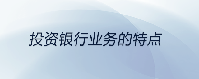 投資銀行業(yè)務的特點 投資銀行業(yè)務的特點