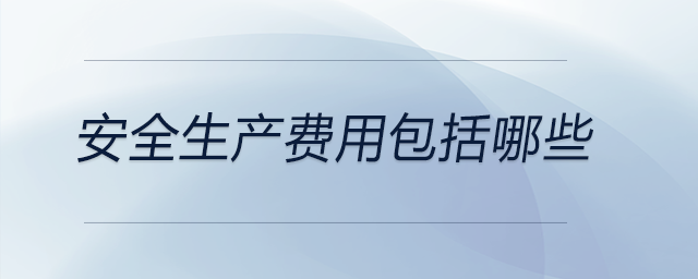 安全生產(chǎn)費(fèi)用包括哪些 安全生產(chǎn)費(fèi)用包括哪些