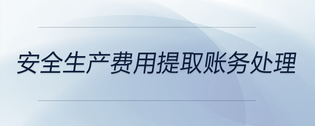 安全生產(chǎn)費(fèi)用提取賬務(wù)處理 安全生產(chǎn)費(fèi)用提取賬務(wù)處理