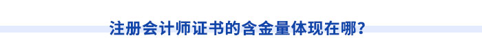 注冊(cè)會(huì)計(jì)師證書的含金量體現(xiàn)在哪？