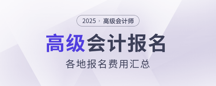 2025年高級(jí)會(huì)計(jì)師報(bào)名費(fèi)用各地區(qū)匯總