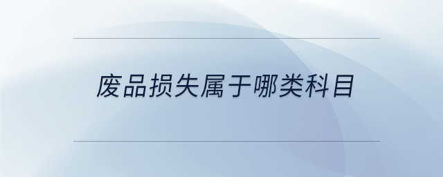 廢品損失屬于哪類(lèi)科目 廢品損失屬于哪類(lèi)科目